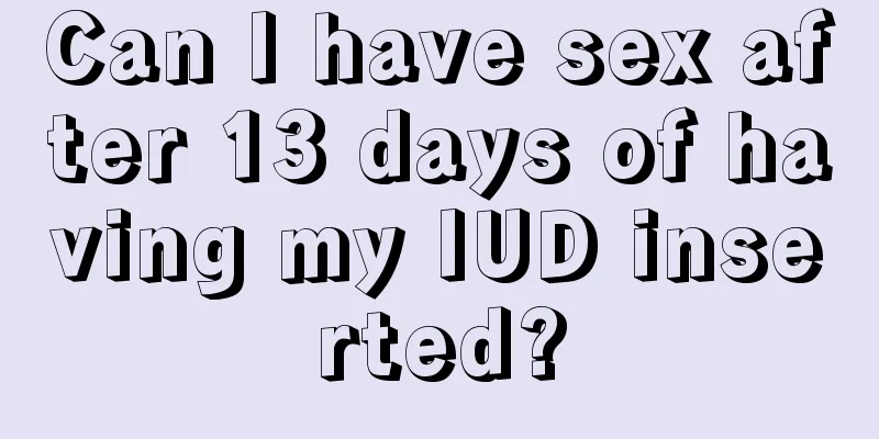 Can I have sex after 13 days of having my IUD inserted?