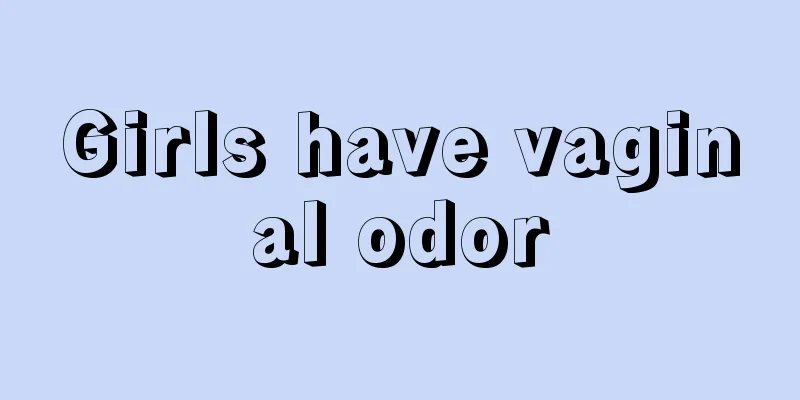 Girls have vaginal odor