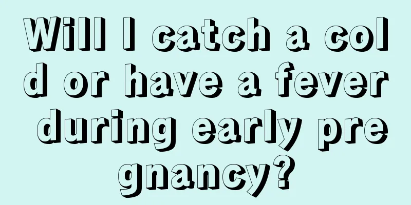 Will I catch a cold or have a fever during early pregnancy?