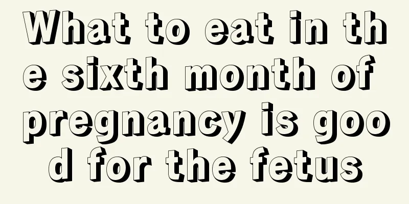 What to eat in the sixth month of pregnancy is good for the fetus