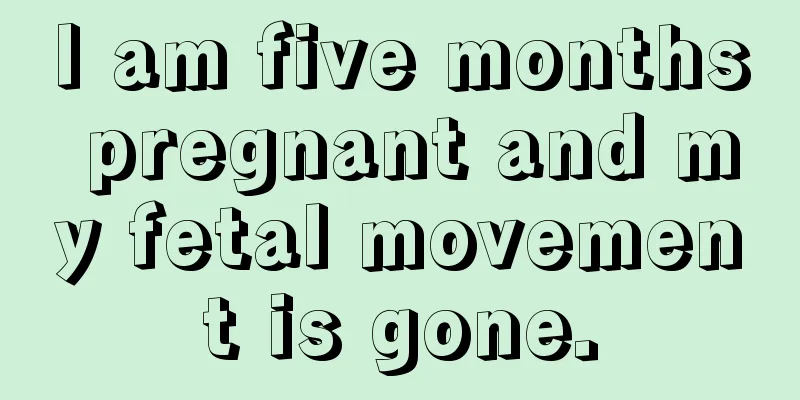 I am five months pregnant and my fetal movement is gone.