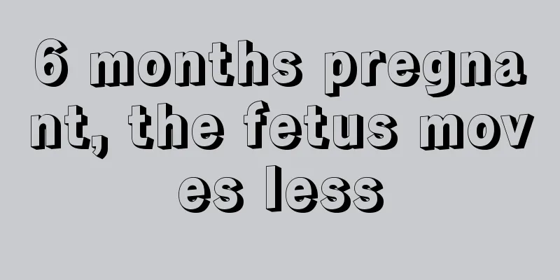 6 months pregnant, the fetus moves less