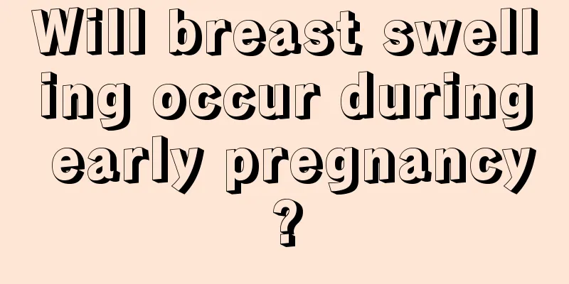 Will breast swelling occur during early pregnancy?