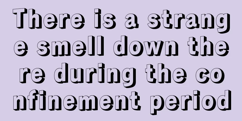 There is a strange smell down there during the confinement period