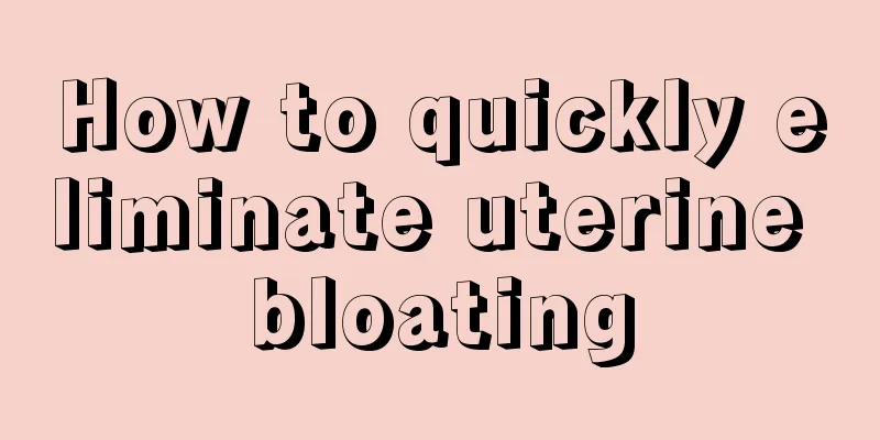 How to quickly eliminate uterine bloating