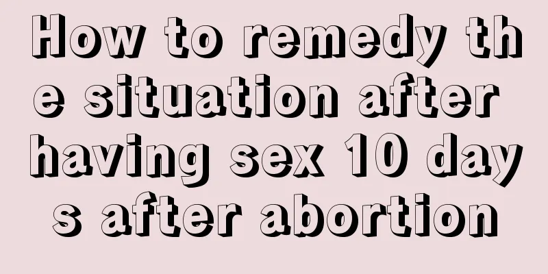 How to remedy the situation after having sex 10 days after abortion