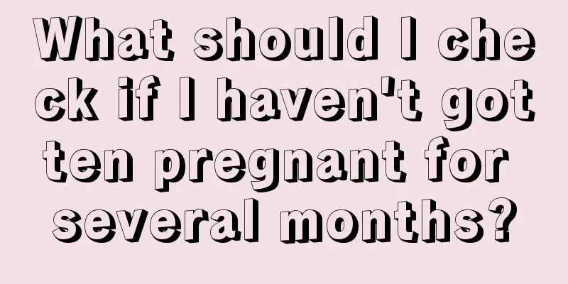 What should I check if I haven't gotten pregnant for several months?