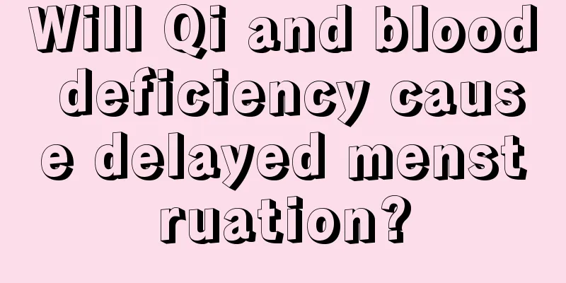 Will Qi and blood deficiency cause delayed menstruation?