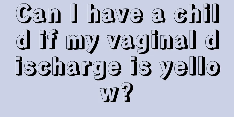 Can I have a child if my vaginal discharge is yellow?