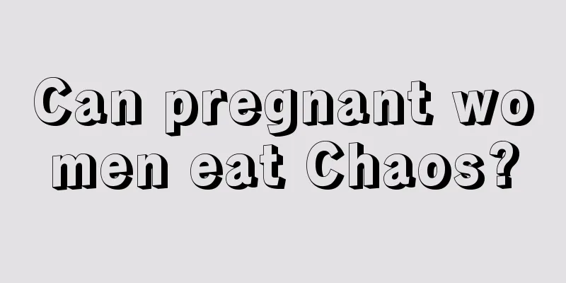 Can pregnant women eat Chaos?