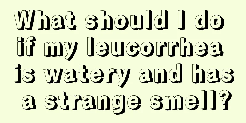 What should I do if my leucorrhea is watery and has a strange smell?