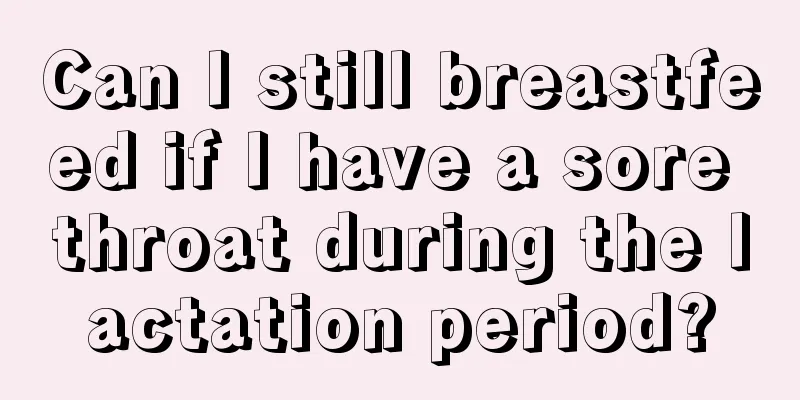 Can I still breastfeed if I have a sore throat during the lactation period?