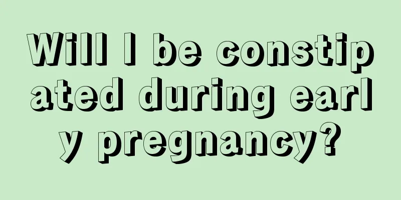 Will I be constipated during early pregnancy?