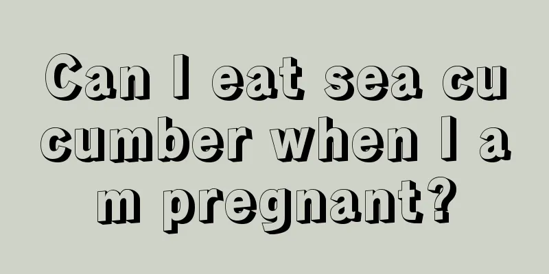 Can I eat sea cucumber when I am pregnant?