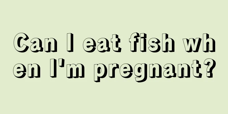 Can I eat fish when I'm pregnant?