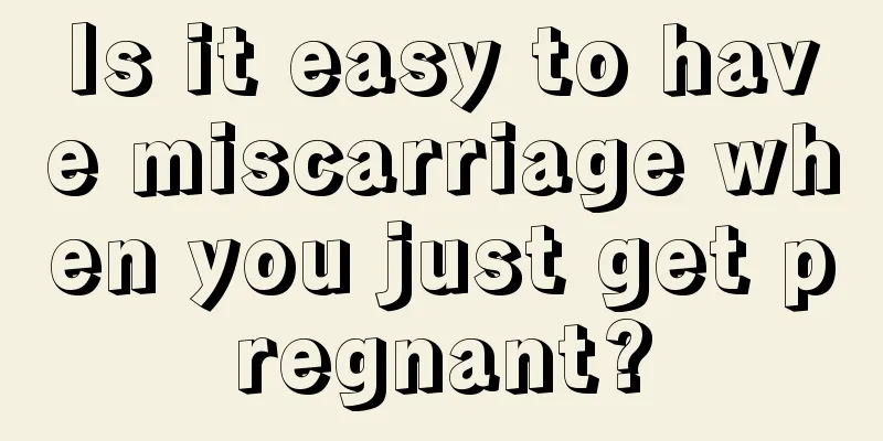 Is it easy to have miscarriage when you just get pregnant?