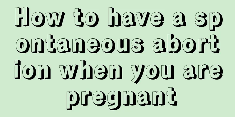 How to have a spontaneous abortion when you are pregnant