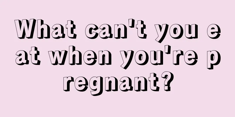 What can't you eat when you're pregnant?