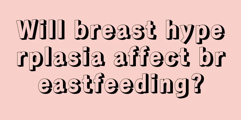 Will breast hyperplasia affect breastfeeding?