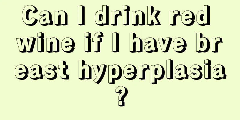 Can I drink red wine if I have breast hyperplasia?