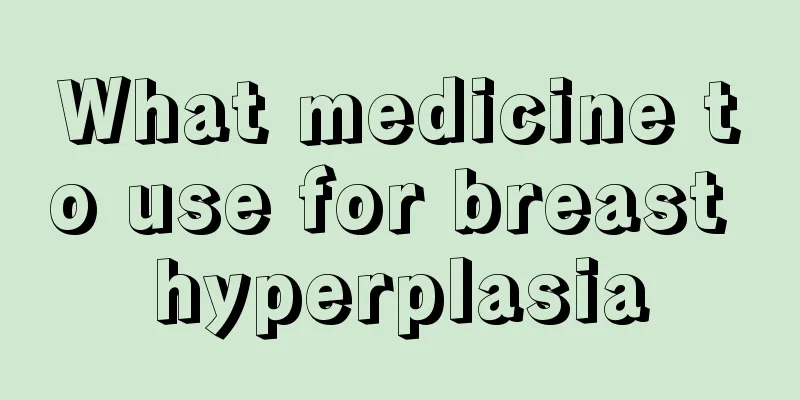 What medicine to use for breast hyperplasia