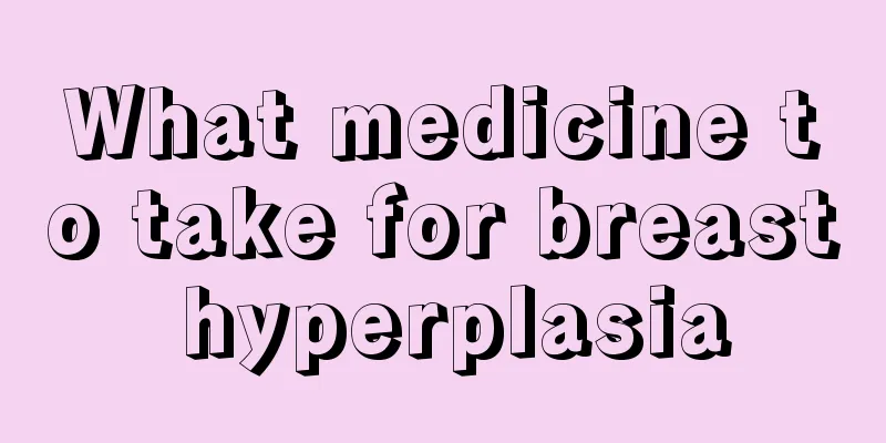 What medicine to take for breast hyperplasia