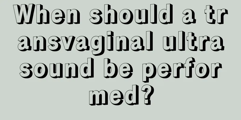 When should a transvaginal ultrasound be performed?