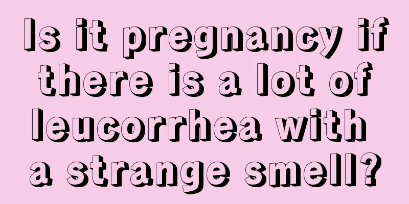 Is it pregnancy if there is a lot of leucorrhea with a strange smell?