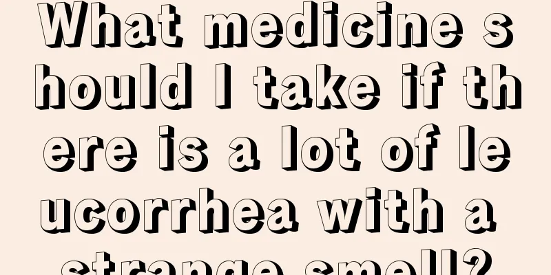 What medicine should I take if there is a lot of leucorrhea with a strange smell?