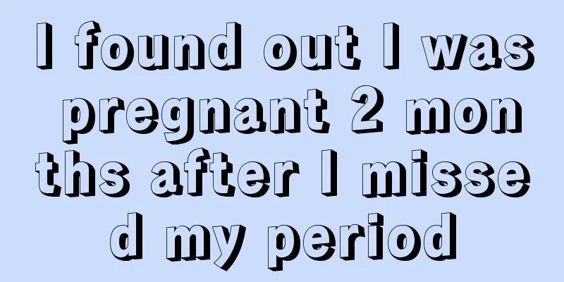 I found out I was pregnant 2 months after I missed my period