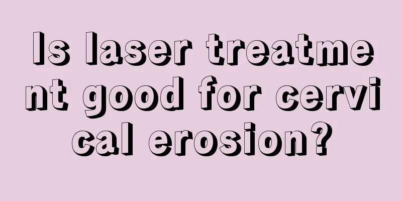 Is laser treatment good for cervical erosion?