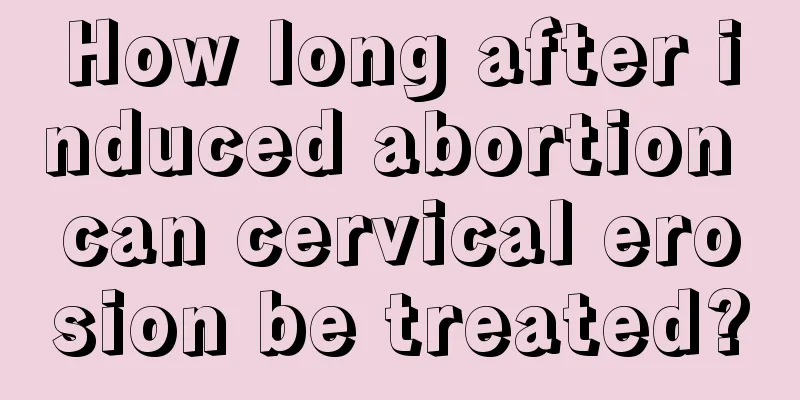 How long after induced abortion can cervical erosion be treated?