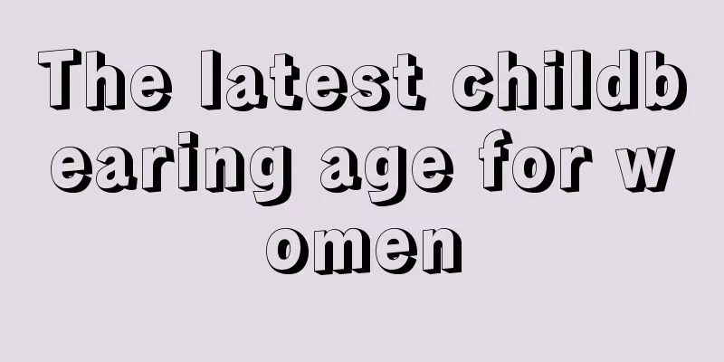 The latest childbearing age for women