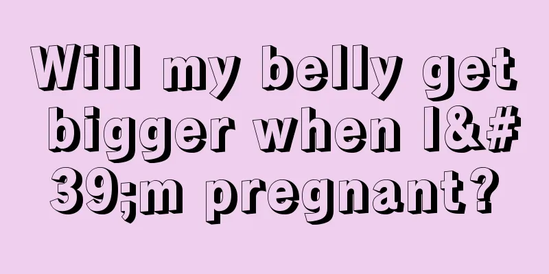 Will my belly get bigger when I'm pregnant?