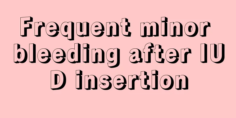 Frequent minor bleeding after IUD insertion