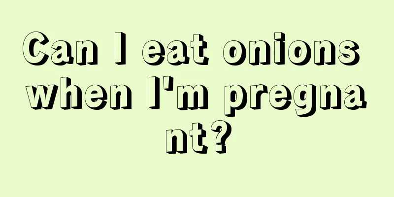 Can I eat onions when I'm pregnant?