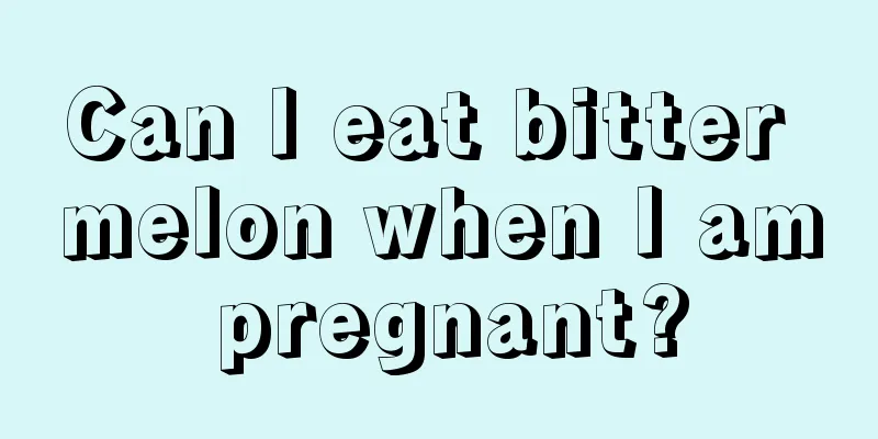 Can I eat bitter melon when I am pregnant?