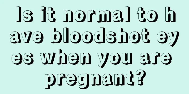 Is it normal to have bloodshot eyes when you are pregnant?