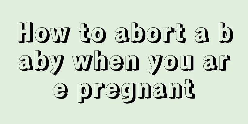 How to abort a baby when you are pregnant