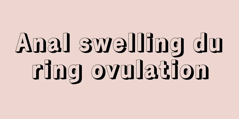 Anal swelling during ovulation