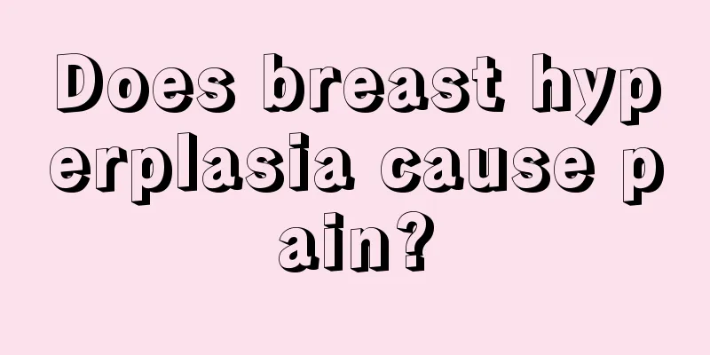 Does breast hyperplasia cause pain?