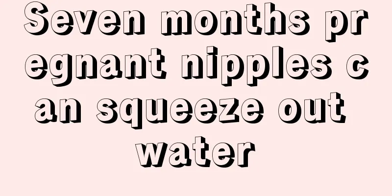 Seven months pregnant nipples can squeeze out water