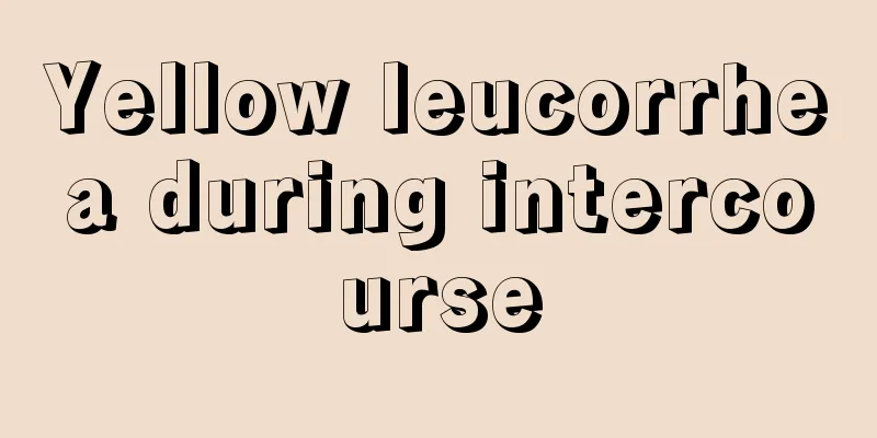 Yellow leucorrhea during intercourse