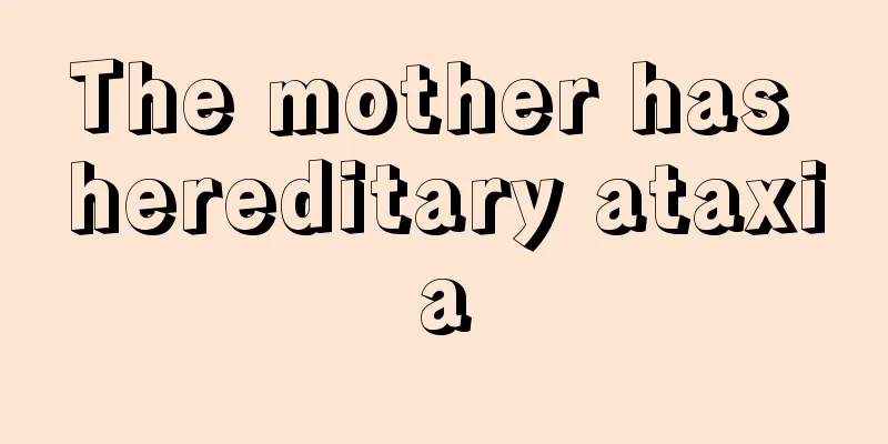 The mother has hereditary ataxia