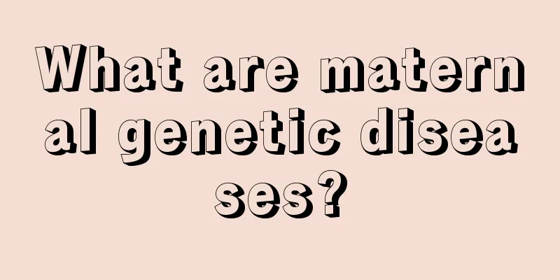 What are maternal genetic diseases?