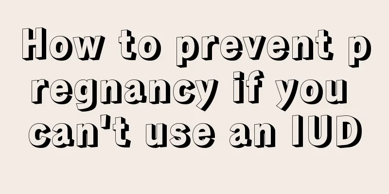 How to prevent pregnancy if you can't use an IUD