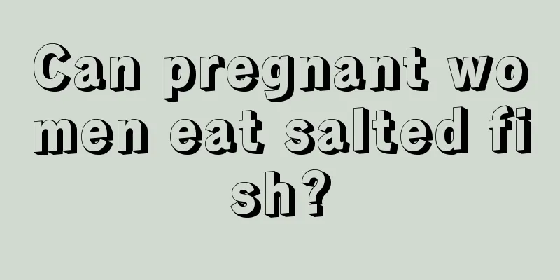 Can pregnant women eat salted fish?