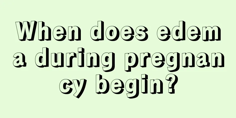 When does edema during pregnancy begin?