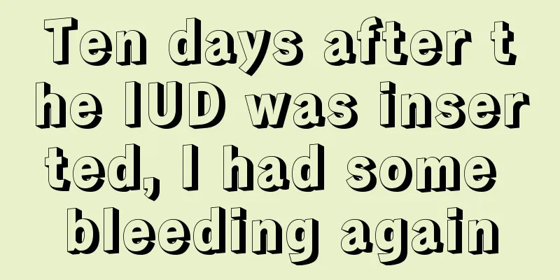 Ten days after the IUD was inserted, I had some bleeding again