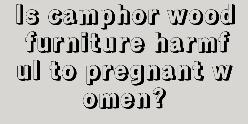 Is camphor wood furniture harmful to pregnant women?